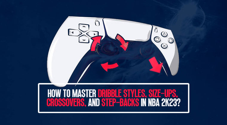 How to Master Dribble Styles, Size-Ups, Crossovers, and Step-Backs in NBA 2K23?
