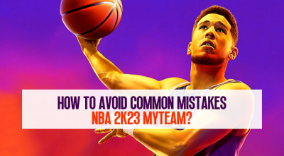 How to Avoid Common Mistakes in NBA 2K23 MyTEAM?